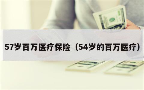 57岁百万医疗保险（54岁的百万医疗）
