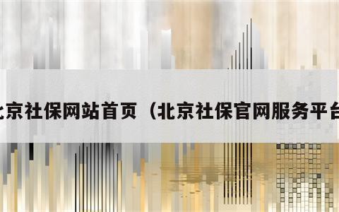 北京社保网站首页（北京社保官网服务平台）