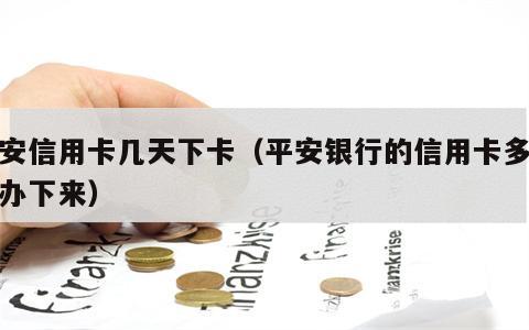 平安信用卡几天下卡（平安银行的信用卡多久能办下来）