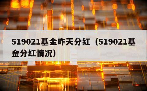 519021基金昨天分红（519021基金分红情况）