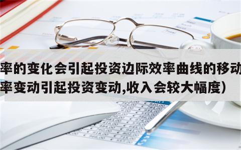 利率的变化会引起投资边际效率曲线的移动（利率变动引起投资变动,收入会较大幅度）