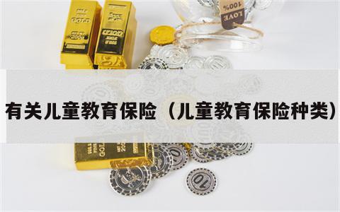 有关儿童教育保险（儿童教育保险种类）