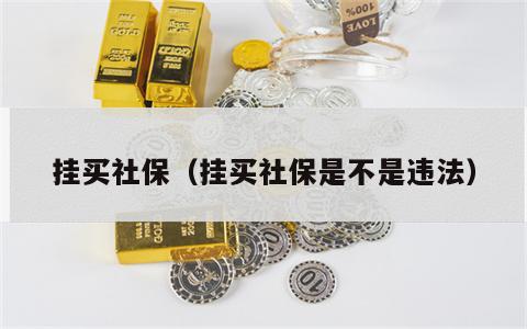 挂买社保（挂买社保是不是违法）
