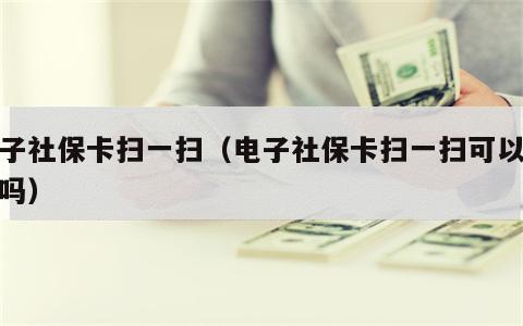 电子社保卡扫一扫（电子社保卡扫一扫可以付款吗）