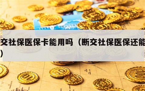 断交社保医保卡能用吗（断交社保医保还能用吗）