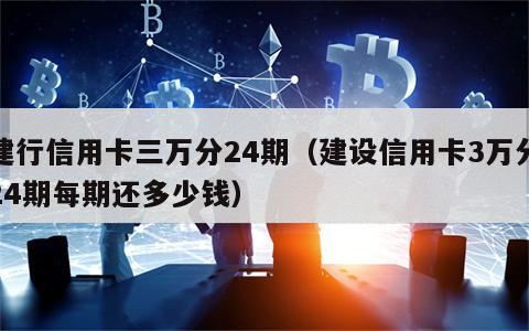 建行信用卡三万分24期（建设信用卡3万分24期每期还多少钱）
