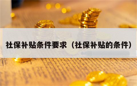 社保补贴条件要求（社保补贴的条件）