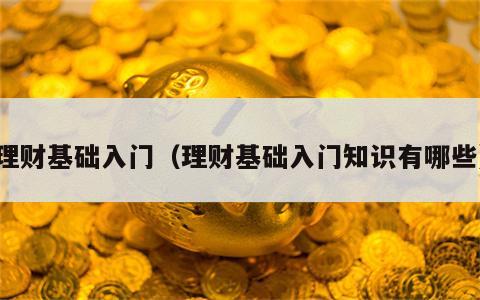 理财基础入门（理财基础入门知识有哪些）