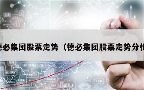 德必集团股票走势（德必集团股票走势分析）