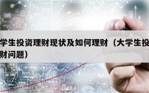 大学生投资理财现状及如何理财（大学生投资理财问题）