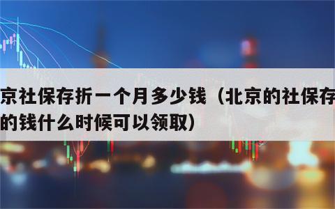 北京社保存折一个月多少钱（北京的社保存折里的钱什么时候可以领取）