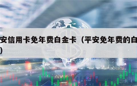平安信用卡免年费白金卡（平安免年费的白金卡）