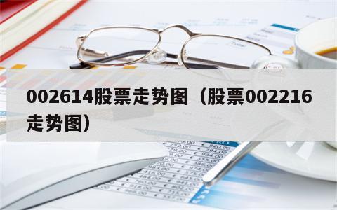 002614股票走势图（股票002216走势图）