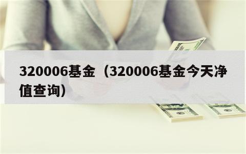 320006基金（320006基金今天净值查询）