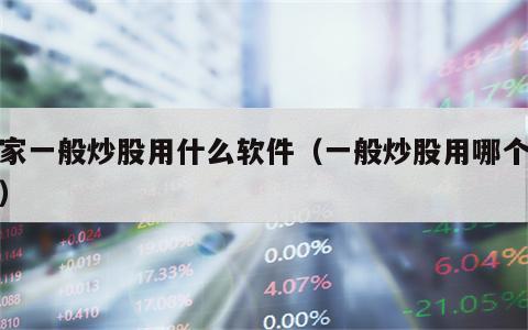大家一般炒股用什么软件（一般炒股用哪个软件）