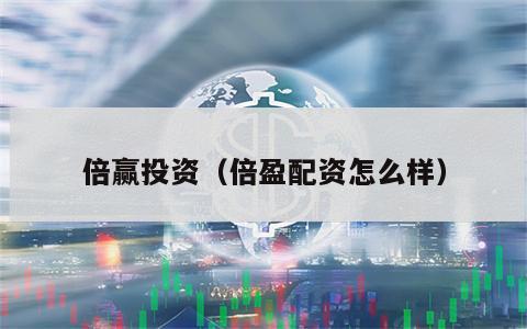 倍赢投资（倍盈配资怎么样）