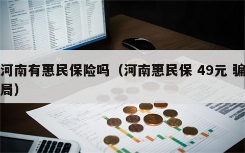 河南有惠民保险吗（河南惠民保 49元 骗局）