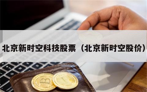 北京新时空科技股票（北京新时空股价）