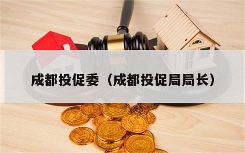 成都投促委（成都投促局局长）