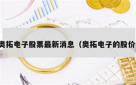 奥拓电子股票最新消息（奥拓电子的股价）