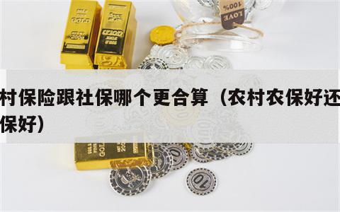 农村保险跟社保哪个更合算（农村农保好还是社保好）