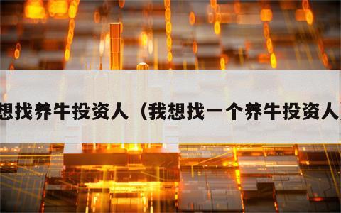 想找养牛投资人（我想找一个养牛投资人）