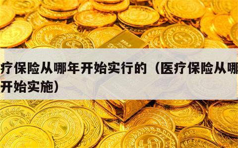 医疗保险从哪年开始实行的（医疗保险从哪一年开始实施）