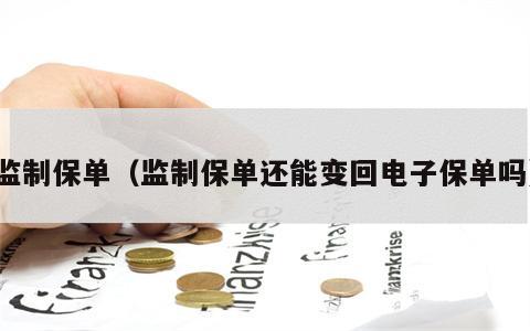 监制保单（监制保单还能变回电子保单吗）