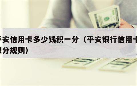 平安信用卡多少钱积一分（平安银行信用卡 积分规则）