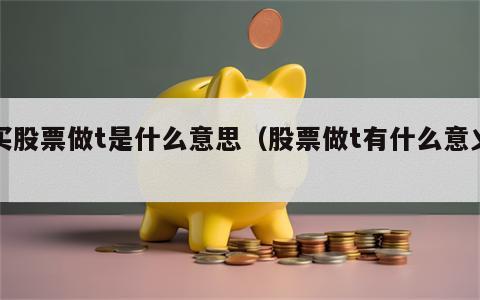 买股票做t是什么意思（股票做t有什么意义）