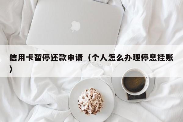 信用卡暂停还款申请（个人怎么办理停息挂账）
