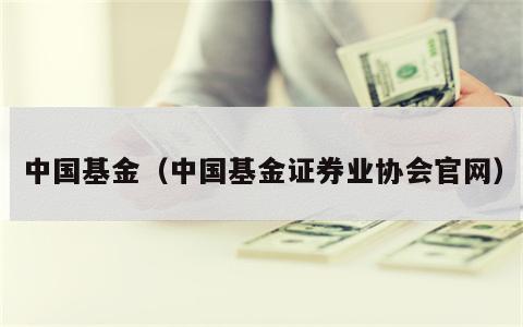 中国基金（中国基金证券业协会官网）