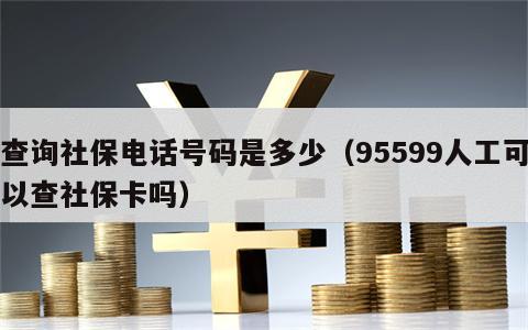 查询社保电话号码是多少（95599人工可以查社保卡吗）