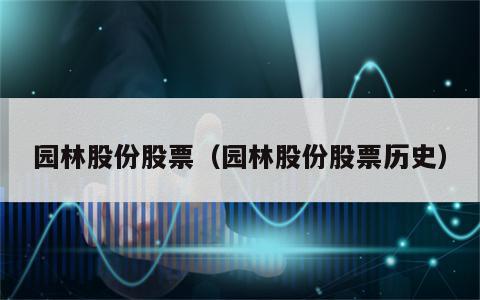 园林股份股票（园林股份股票历史）