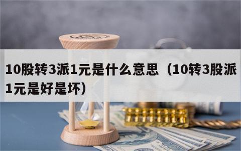 10股转3派1元是什么意思（10转3股派1元是好是坏）