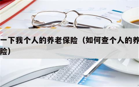 查一下我个人的养老保险（如何查个人的养老保险）