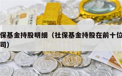 社保基金持股明细（社保基金持股在前十位的公司）