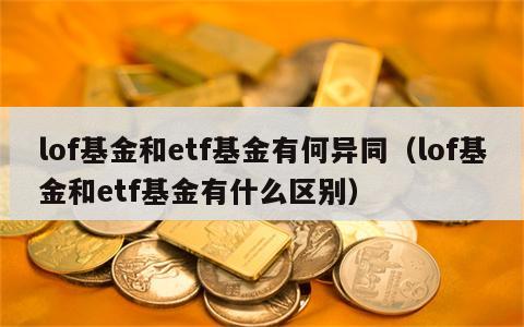 lof基金和etf基金有何异同（lof基金和etf基金有什么区别）