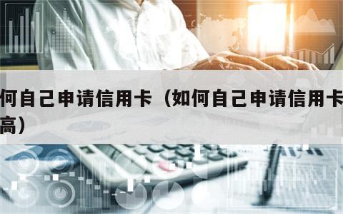 如何自己申请信用卡（如何自己申请信用卡额度高）