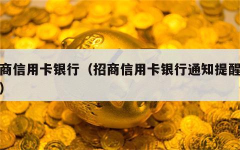 招商信用卡银行（招商信用卡银行通知提醒电话）