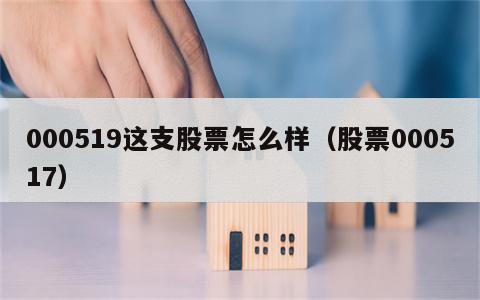 000519这支股票怎么样（股票000517）