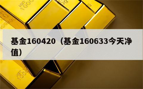 基金160420（基金160633今天净值）