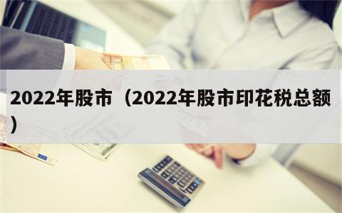 2022年股市（2022年股市印花税总额）