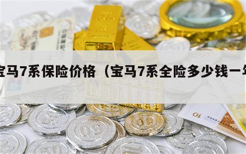 宝马7系保险价格（宝马7系全险多少钱一年）