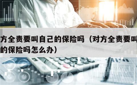 对方全责要叫自己的保险吗（对方全责要叫自己的保险吗怎么办）