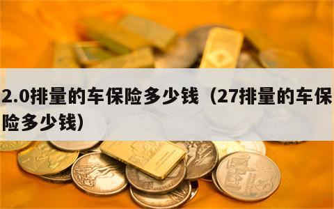 2.0排量的车保险多少钱（27排量的车保险多少钱）