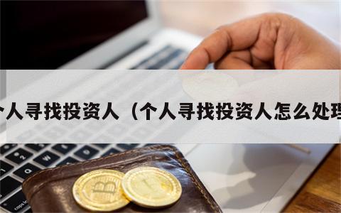 个人寻找投资人（个人寻找投资人怎么处理）