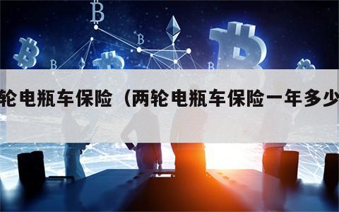两轮电瓶车保险（两轮电瓶车保险一年多少钱）