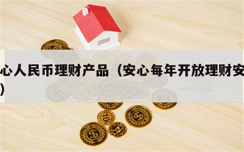 安心人民币理财产品（安心每年开放理财安全吗）