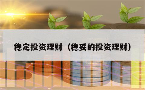 稳定投资理财（稳妥的投资理财）